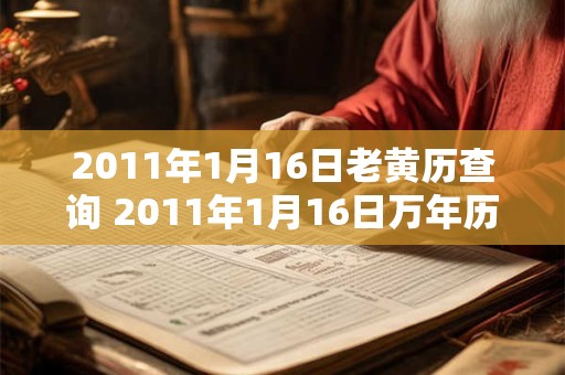 2011年1月16日老黄历查询 2011年1月16日万年历黄道吉日 2011年1月16日老黄历查询 2011年1月16日万年历黄道吉日