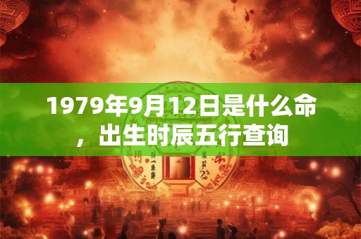 1979年9月12日是什么命，出生时辰五行查询