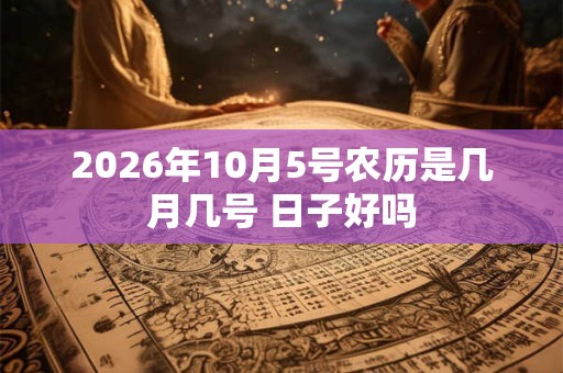 2026年10月5号农历是几月几号 日子好吗
