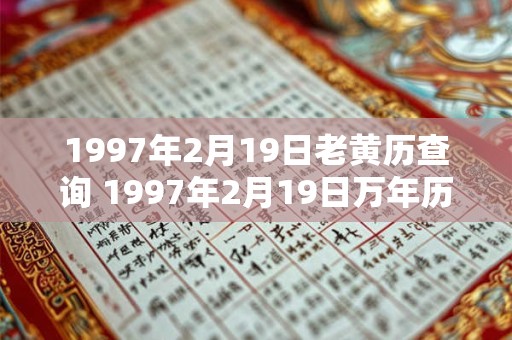 1997年2月19日老黄历查询 1997年2月19日万年历黄道吉日 1997年2月19日老黄历查询 1997年2月19日万年历黄道吉日