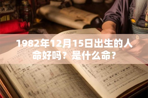 1982年12月15日出生的人命好吗?是什么命? 1982年12月15日出生的人命好吗?是什么命?
