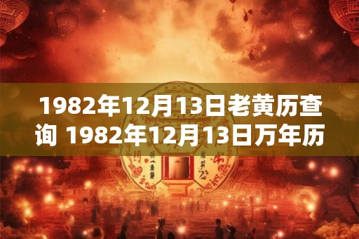 1982年12月13日老黄历查询 1982年12月13日万年历黄道吉日