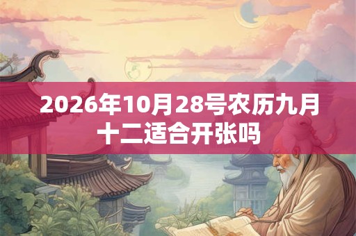 2026年10月28号农历九月十二适合开张吗