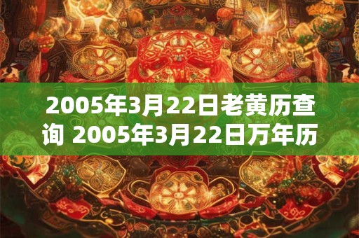 2005年3月22日老黄历查询 2005年3月22日万年历黄道吉日