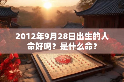 2012年9月28日出生的人命好吗？是什么命？