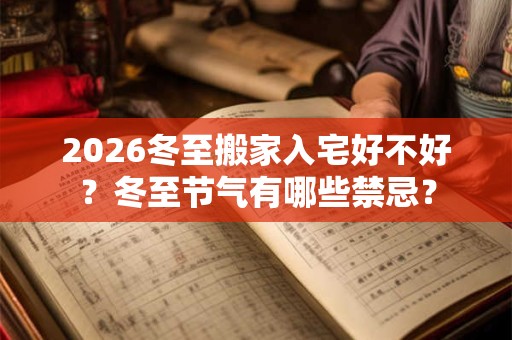 2026冬至搬家入宅好不好？冬至节气有哪些禁忌？