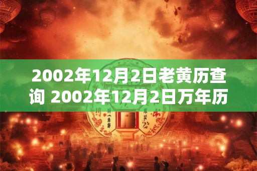 2002年12月2日老黄历查询 2002年12月2日万年历黄道吉日