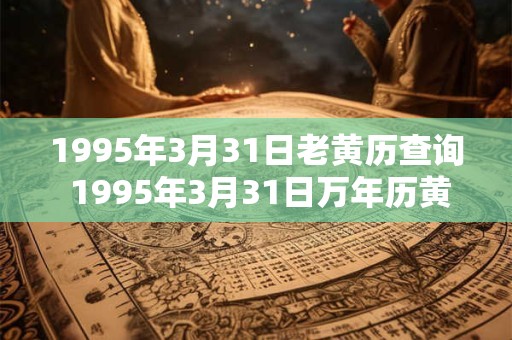 1995年3月31日老黄历查询 1995年3月31日万年历黄道吉日