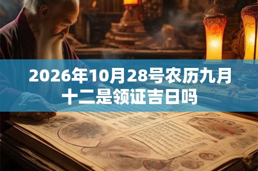 2026年10月28号农历九月十二是领证吉日吗