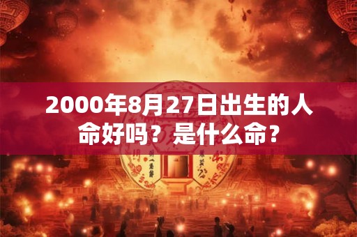 2000年8月27日出生的人命好吗？是什么命？