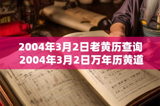 2004年3月2日老黄历查询 2004年3月2日万年历黄道吉日 2004年3月2日老黄历查询 2004年3月2日万年历黄道吉日