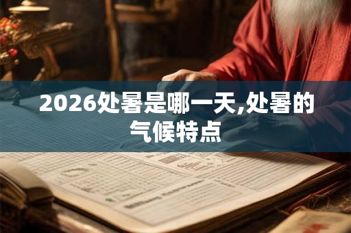 2026处暑是哪一天,处暑的气候特点