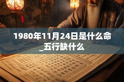 1980年11月24日是什么命_五行缺什么
