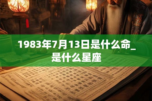 1983年7月13日是什么命_是什么星座