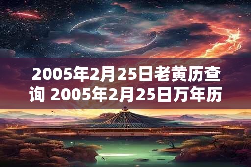 2005年2月25日老黄历查询 2005年2月25日万年历黄道吉日