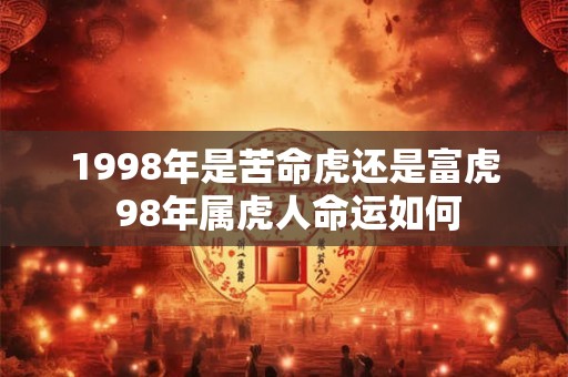 1998年是苦命虎还是富虎 98年属虎人命运如何