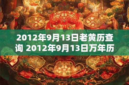 2012年9月13日老黄历查询 2012年9月13日万年历黄道吉日
