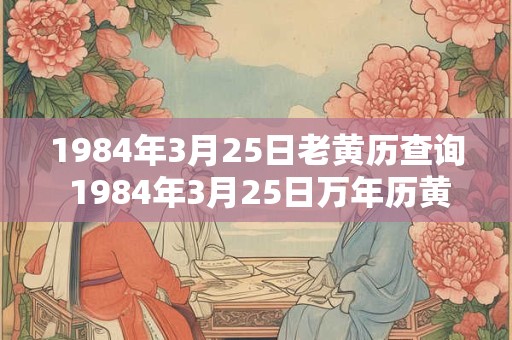 1984年3月25日老黄历查询 1984年3月25日万年历黄道吉日