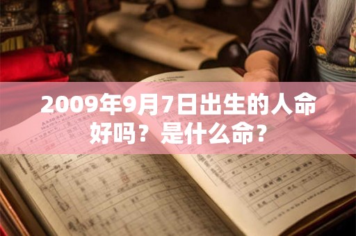 2009年9月7日出生的人命好吗？是什么命？