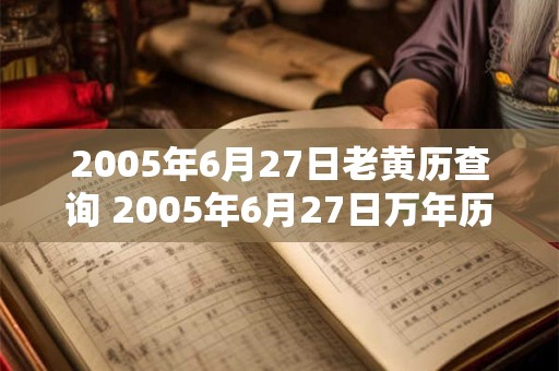 2005年6月27日老黄历查询 2005年6月27日万年历黄道吉日