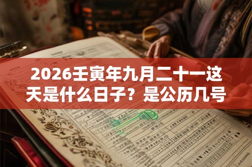 2026壬寅年九月二十一这天是什么日子？是公历几号
