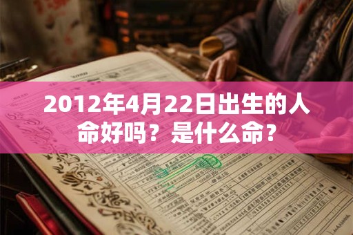 2012年4月22日出生的人命好吗？是什么命？