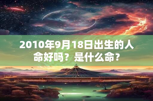 2010年9月18日出生的人命好吗？是什么命？