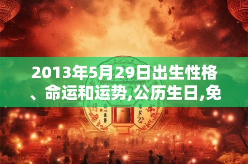 2013年5月29日出生性格、命运和运势,公历生日,免费算命