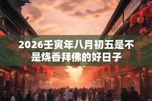 2026壬寅年八月初五是不是烧香拜佛的好日子