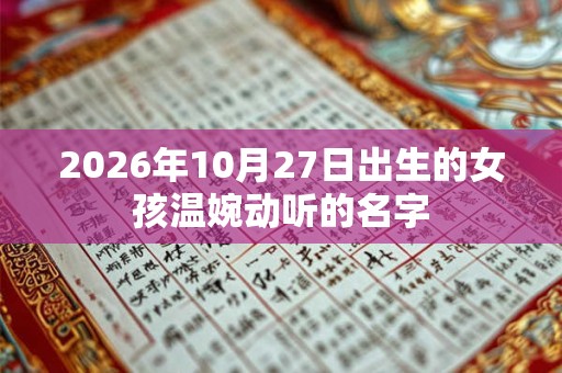 2026年10月27日出生的女孩温婉动听的名字