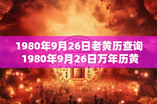 1980年9月26日老黄历查询 1980年9月26日万年历黄道吉日
