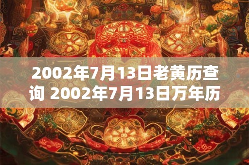 2002年7月13日老黄历查询 2002年7月13日万年历黄道吉日 2002年7月13日老黄历查询 2002年7月13日万年历黄道吉日