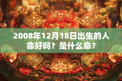 2008年12月18日出生的人命好吗？是什么命？