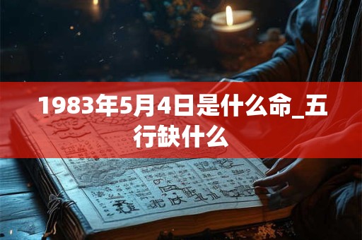 1983年5月4日是什么命_五行缺什么