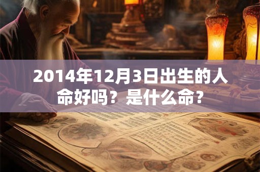 2014年12月3日出生的人命好吗？是什么命？