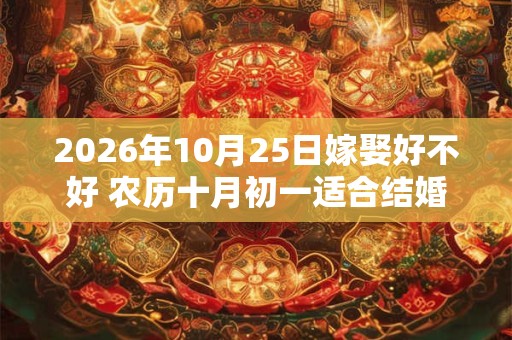 2026年10月25日嫁娶好不好 农历十月初一适合结婚吗 2026年10月25日嫁娶好不好 农历十月初一适合结婚吗