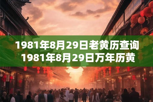 1981年8月29日老黄历查询 1981年8月29日万年历黄道吉日