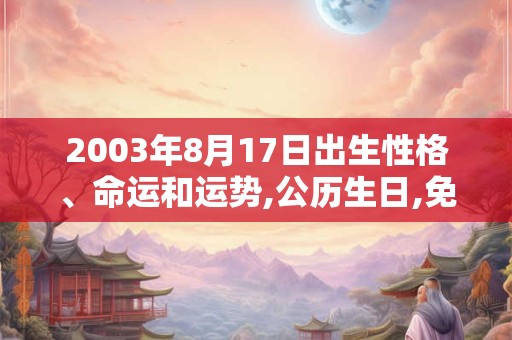2003年8月17日出生性格、命运和运势,公历生日,免费算命