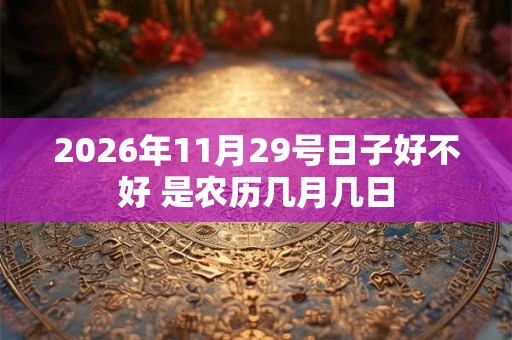 2026年11月29号日子好不好 是农历几月几日 2026年11月29号日子好不好 是农历几月几日