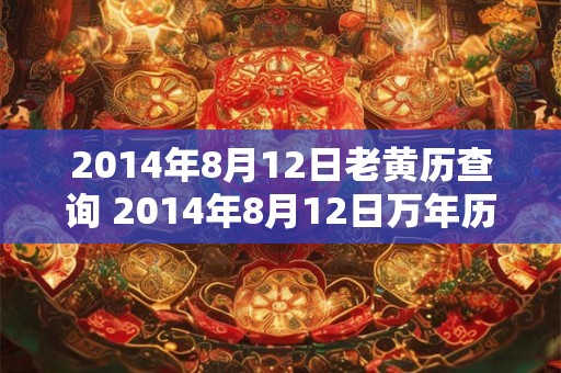 2014年8月12日老黄历查询 2014年8月12日万年历黄道吉日