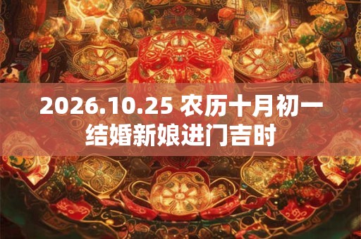 2026.10.25 农历十月初一结婚新娘进门吉时