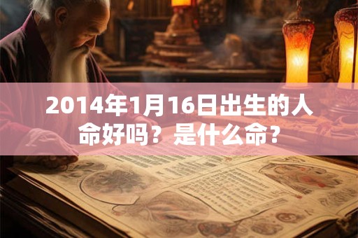 2014年1月16日出生的人命好吗？是什么命？