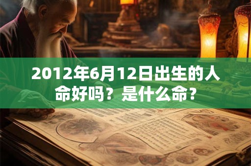 2012年6月12日出生的人命好吗？是什么命？