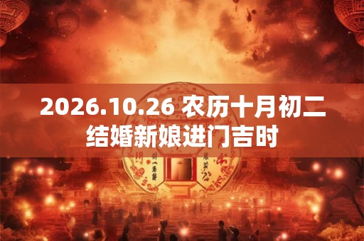 2026.10.26 农历十月初二结婚新娘进门吉时