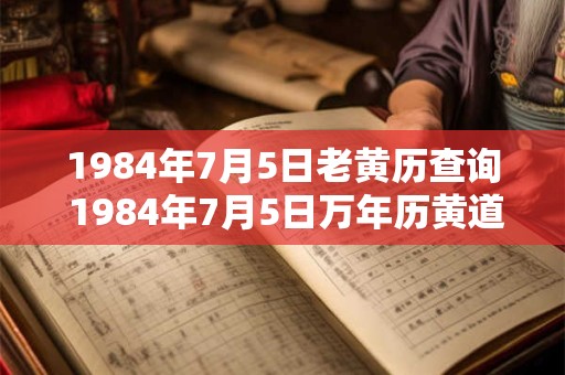 1984年7月5日老黄历查询 1984年7月5日万年历黄道吉日