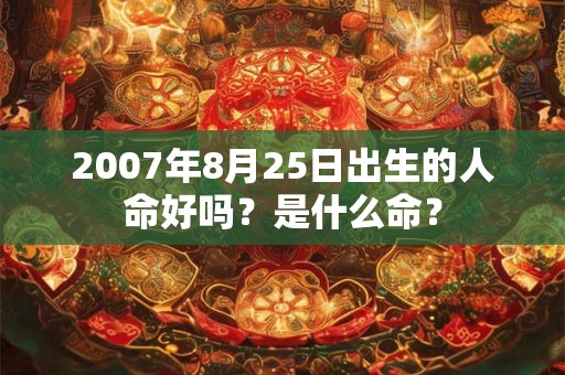 2007年8月25日出生的人命好吗？是什么命？