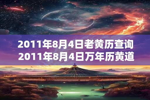 2011年8月4日老黄历查询 2011年8月4日万年历黄道吉日 2011年8月4日老黄历查询 2011年8月4日万年历黄道吉日