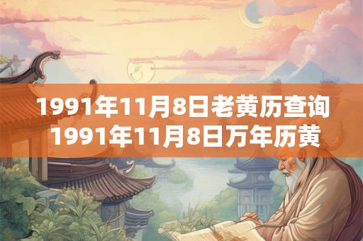 1991年11月8日老黄历查询 1991年11月8日万年历黄道吉日