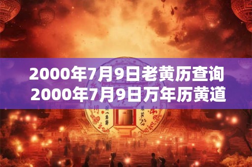2000年7月9日老黄历查询 2000年7月9日万年历黄道吉日