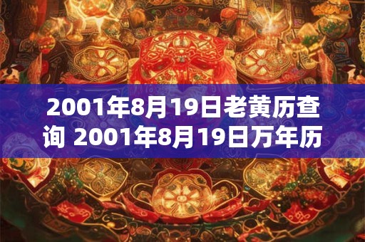 2001年8月19日老黄历查询 2001年8月19日万年历黄道吉日